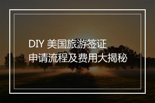DIY 美国旅游签证申请流程及费用大揭秘