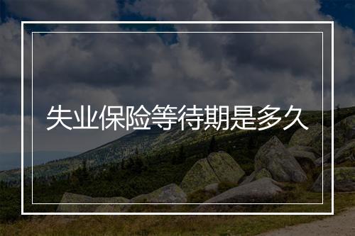 失业保险等待期是多久