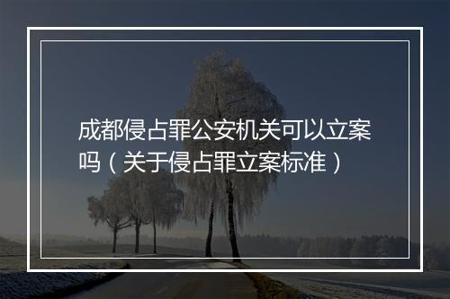 成都侵占罪公安机关可以立案吗（关于侵占罪立案标准）