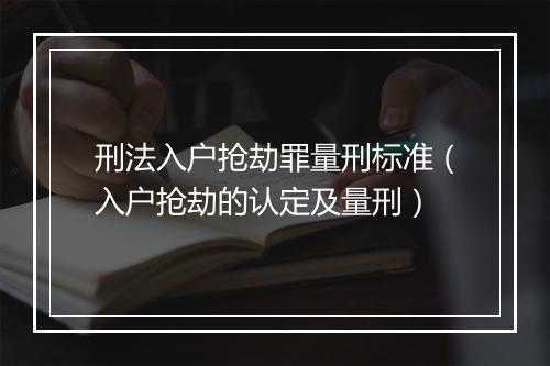 刑法入户抢劫罪量刑标准（入户抢劫的认定及量刑）