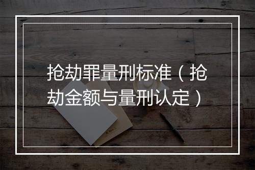 抢劫罪量刑标准（抢劫金额与量刑认定）
