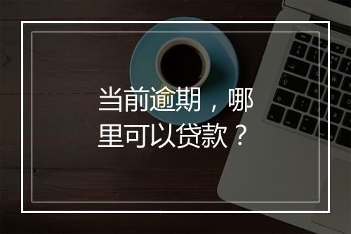 当前逾期，哪里可以贷款？
