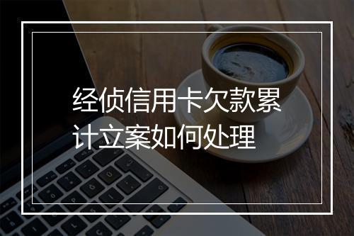 经侦信用卡欠款累计立案如何处理