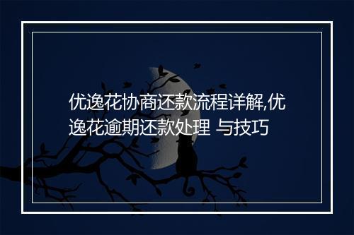 优逸花协商还款流程详解,优逸花逾期还款处理 与技巧