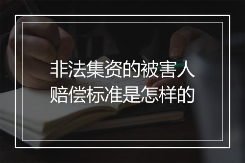 非法集资的被害人赔偿标准是怎样的