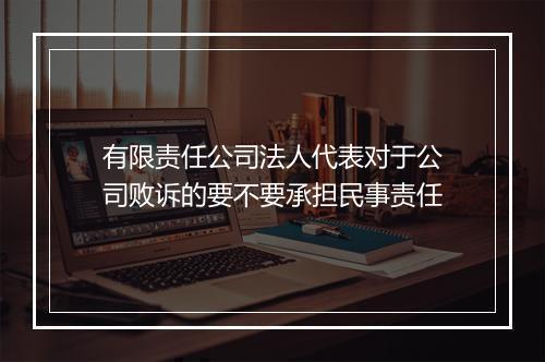 有限责任公司法人代表对于公司败诉的要不要承担民事责任