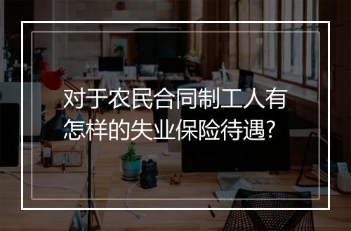 对于农民合同制工人有怎样的失业保险待遇?