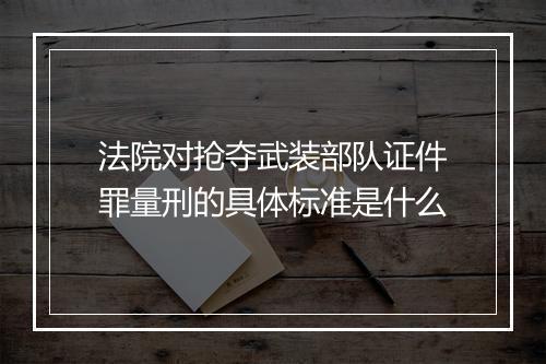 法院对抢夺武装部队证件罪量刑的具体标准是什么