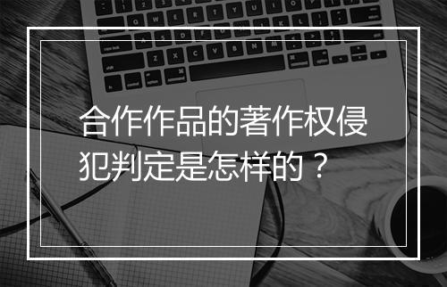 合作作品的著作权侵犯判定是怎样的？