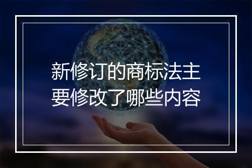 新修订的商标法主要修改了哪些内容
