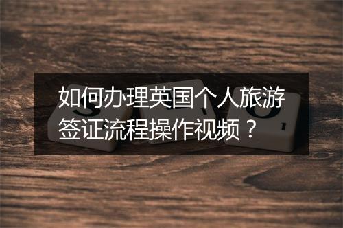 如何办理英国个人旅游签证流程操作视频？
