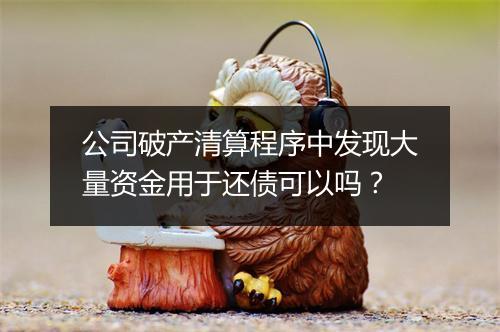 公司破产清算程序中发现大量资金用于还债可以吗？
