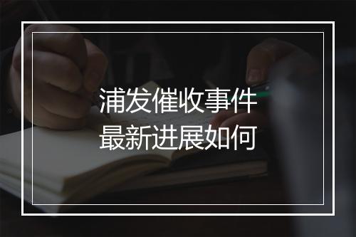 浦发催收事件最新进展如何