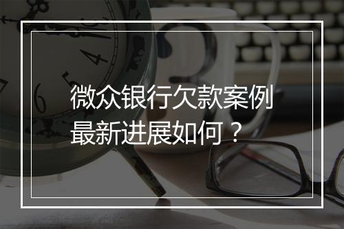 微众银行欠款案例最新进展如何？