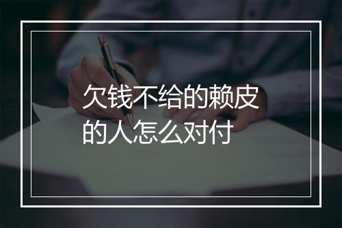 欠钱不给的赖皮的人怎么对付