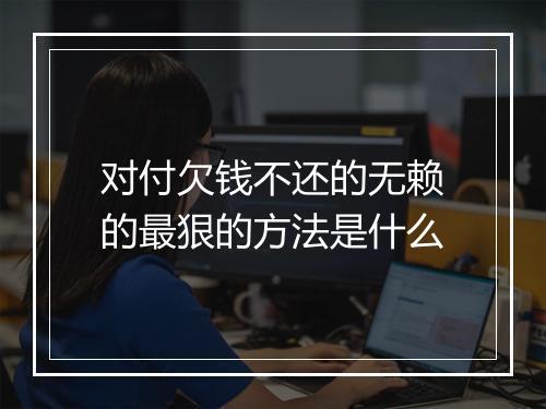 对付欠钱不还的无赖的最狠的方法是什么