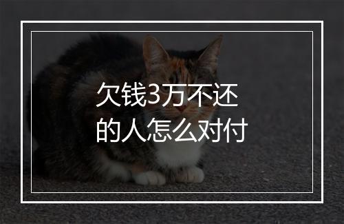 欠钱3万不还的人怎么对付