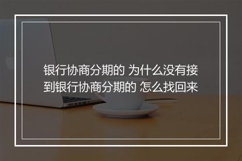 银行协商分期的 为什么没有接到银行协商分期的 怎么找回来