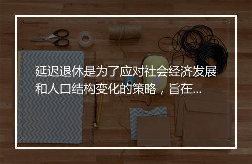 延迟退休是为了应对社会经济发展和人口结构变化的策略，旨在提高养老保险的可持续性和财务稳健性。这是一个复杂的政策决策，需要综合考虑多个因素，包括人口老龄化、劳动力