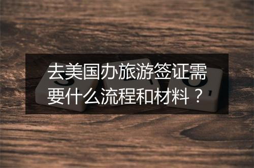去美国办旅游签证需要什么流程和材料？