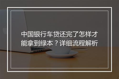 中国银行车贷还完了怎样才能拿到绿本？详细流程解析