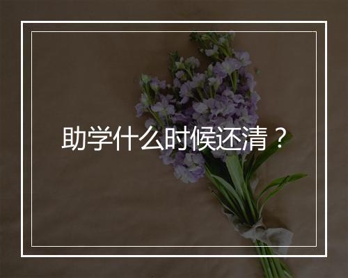 助学什么时候还清？