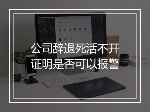 公司辞退死活不开证明是否可以报警
