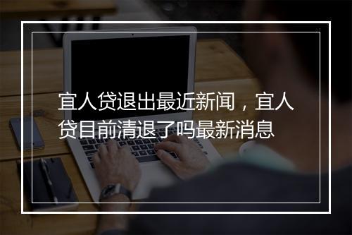 宜人贷退出最近新闻，宜人贷目前清退了吗最新消息