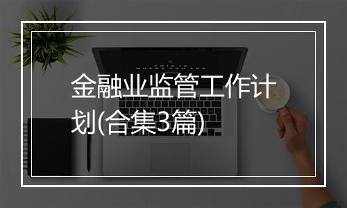 金融业监管工作计划(合集3篇)