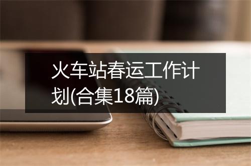 火车站春运工作计划(合集18篇)