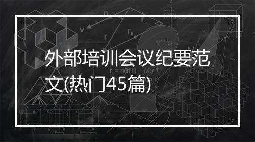 外部培训会议纪要范文(热门45篇)