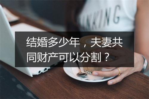 结婚多少年，夫妻共同财产可以分割？
