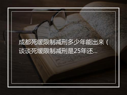 成都死缓限制减刑多少年能出来（谈谈死缓限制减刑是25年还是20年）