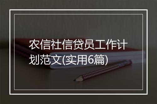 农信社信贷员工作计划范文(实用6篇)