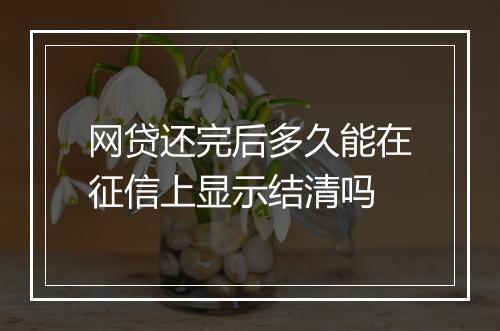 网贷还完后多久能在征信上显示结清吗