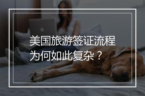 美国旅游签证流程为何如此复杂？