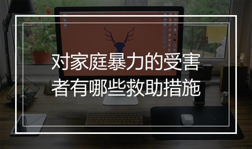 对家庭暴力的受害者有哪些救助措施