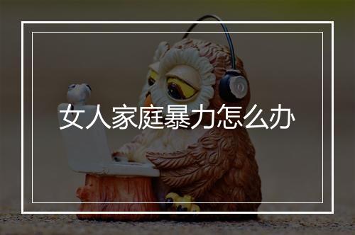 女人家庭暴力怎么办