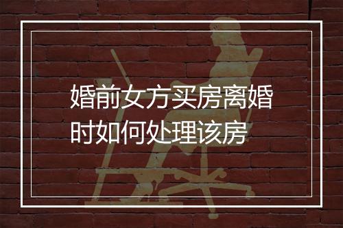 婚前女方买房离婚时如何处理该房