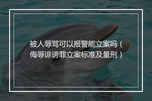 被人辱骂可以报警能立案吗（侮辱诽谤罪立案标准及量刑）