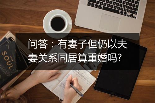 问答：有妻子但仍以夫妻关系同居算重婚吗?
