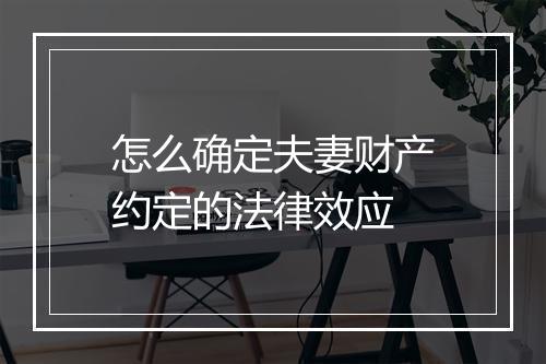 怎么确定夫妻财产约定的法律效应