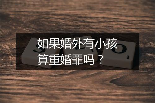 如果婚外有小孩算重婚罪吗？