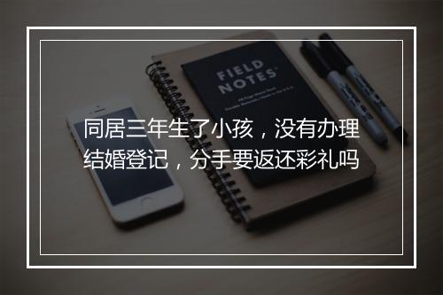 同居三年生了小孩，没有办理结婚登记，分手要返还彩礼吗