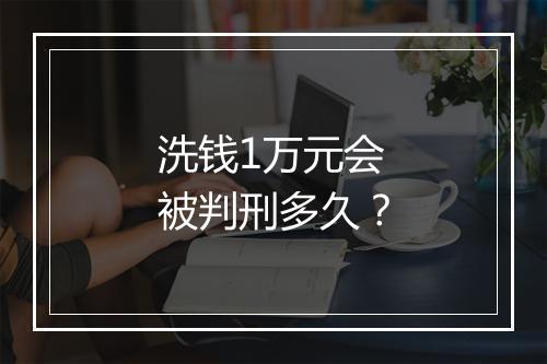 洗钱1万元会被判刑多久？