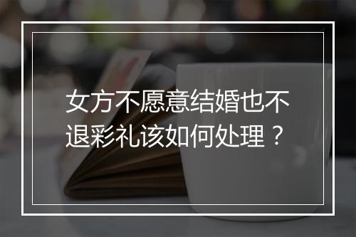 女方不愿意结婚也不退彩礼该如何处理？