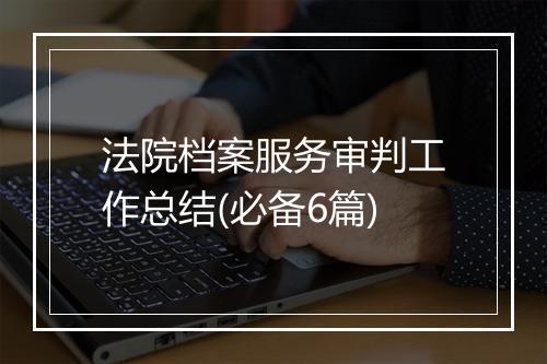 法院档案服务审判工作总结(必备6篇)