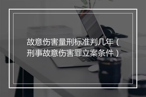 故意伤害量刑标准判几年（刑事故意伤害罪立案条件）