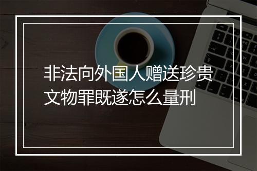 非法向外国人赠送珍贵文物罪既遂怎么量刑