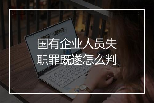 国有企业人员失职罪既遂怎么判